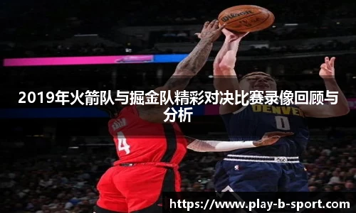 2019年火箭队与掘金队精彩对决比赛录像回顾与分析