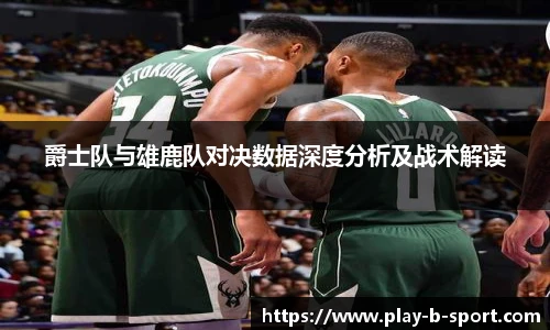 爵士队与雄鹿队对决数据深度分析及战术解读