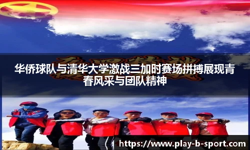 华侨球队与清华大学激战三加时赛场拼搏展现青春风采与团队精神